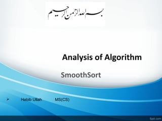 Analysis of Algorithm
SmoothSort
 Habib Ullah MS(CS)
 