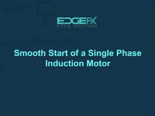 Smooth Start of a Single Phase
Induction Motor
 