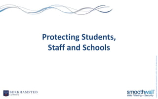Staff and Schools
                                                                               Protecting Students,




Copyright Smoothwall Ltd & Smoothwall Inc 2001 – 2011 | All Rights Reserved.
 