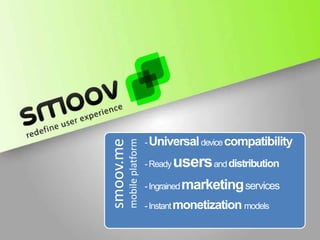 - Universal device compatibility
smoov.me
           mobile platform

                             - Ready   users and distribution
                             - Ingrained   marketing services
                             - Instant monetization models
 