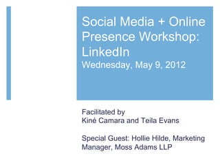 Social Media + Online
Presence Workshop:
LinkedIn
Wednesday, May 9, 2012




Facilitated by
Kiné Camara and Teila Evans

Special Guest: Hollie Hilde, Marketing
Manager, Moss Adams LLP
 