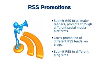 RSS PromotionsRSS Promotions
Submit RSS to all major
readers, promote through
different social media
platforms.
Cross-promotion of
different RSS feeds on
blogs.
Submit RSS to different
ping sites.
 