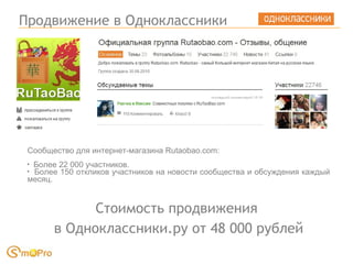 Продвижение в Одноклассники Сообщество для интернет-магазина Rutaobao.com: Более 22 000 участников.  Более 150 откликов участников на новости сообщества и обсуждения каждый месяц. Стоимость продвижения  в Одноклассники.ру от 48 000 рублей 