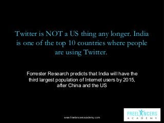 Twitter is NOT a US thing any longer. India
is one of the top 10 countries where people
are using Twitter.
Forrester Resea...