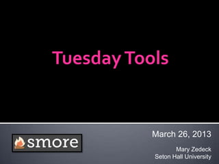 Tuesday Tools


           March 26, 2013
                  Mary Zedeck
           Seton Hall University
 