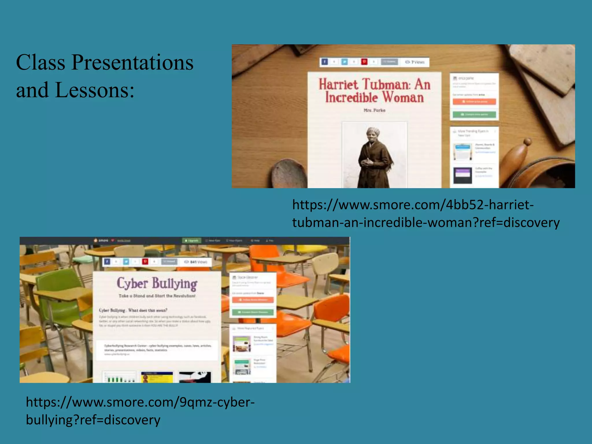 Class Presentations
and Lessons:
https://www.smore.com/4bb52-harriet-
tubman-an-incredible-woman?ref=discovery
https://www.smore.com/9qmz-cyber-
bullying?ref=discovery
 