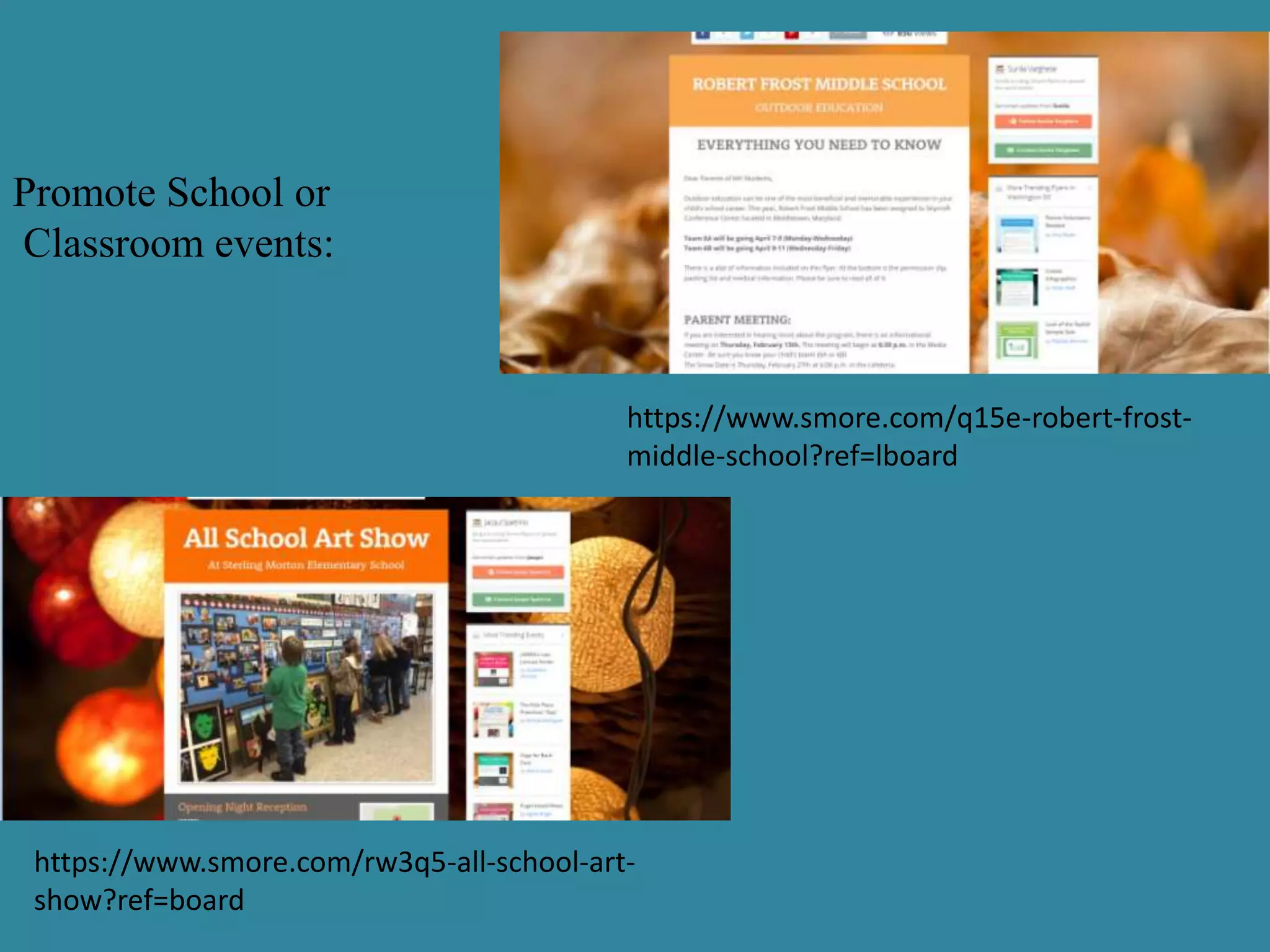 Promote School or
Classroom events:
https://www.smore.com/q15e-robert-frost-
middle-school?ref=lboard
https://www.smore.com/rw3q5-all-school-art-
show?ref=board
 