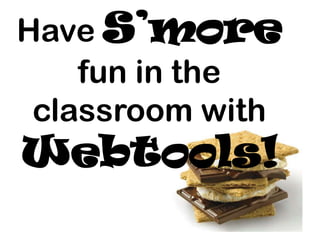 Have S’more
fun in the
classroom with
Webtools!
 