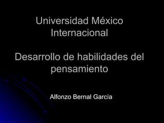 Universidad México Internacional Desarrollo de habilidades del pensamiento Alfonzo Bernal García  