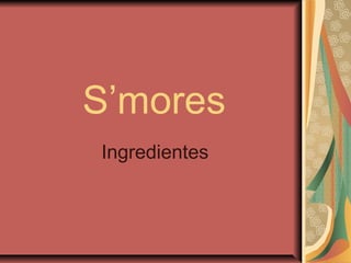 S’mores
Ingredientes
 
