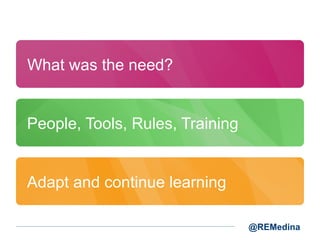 What was the need?

People, Tools, Rules, Training

Adapt and continue learning
@REMedina

 