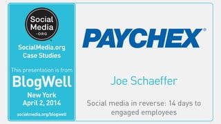 Joe Schaeffer
Social media in reverse: 14 days to
engaged employees
This video is from
BlogWell
San Francisco
June 20, 2011
socialmedia.org/blogwell
SocialMedia.org
Case Studies
This presentation is from
BlogWell
New York
April 2, 2014
socialmedia.org/blogwell
 