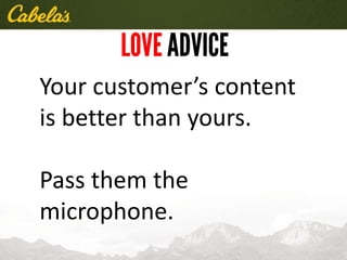 Your customer’s content
is better than yours.
Pass them the
microphone.
 