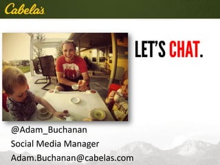 @Adam_Buchanan
Social Media Manager
Adam.Buchanan@cabelas.com
 