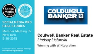 Coldwell Banker Real Estate
Lindsay Listanski
Winning with WINtegration
Learn more about Member Meetings
socialmedia.org/meetings
SOCIALMEDIA.ORG
CASE STUDIES
Member Meeting 35
New York
5-20-2015
 