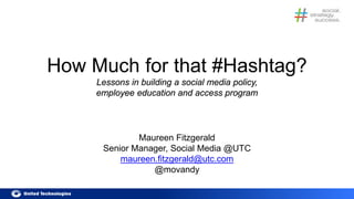 How Much for that #Hashtag?
Lessons in building a social media policy,
employee education and access program
Maureen Fitzg...