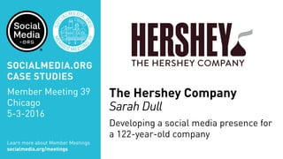 MEM
BER MEETIN
G
39
SOC
IALMEDIA.
ORG
The Hershey Company
Sarah Dull
Developing a social media presence for
a 122-year-old company
Learn more about Member Meetings
socialmedia.org/meetings
SOCIALMEDIA.ORG
CASE STUDIES
Member Meeting 39
Chicago
5-3-2016
 