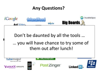 Don’t be daunted by all the tools …  …  you will have chance to try some of them out after lunch! Any Questions? 
