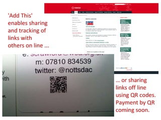 …  or sharing links off line using QR codes. Payment by QR coming soon. 'Add This' enables sharing and tracking of links with others on line ... 