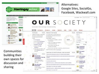 Communities building their own spaces for discussion and sharing Alternatives: Google Sites, SocialGo, Facebook, Wackwall.com 