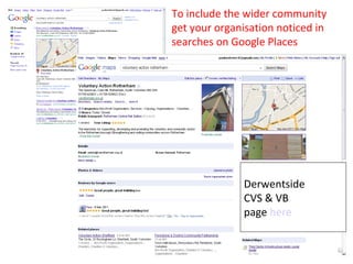 To include the wider community get your organisation noticed in searches on Google Places Derwentside CVS & VB page  here 
