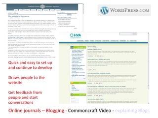 Online journals – Blogging -  Commoncraft Video -  explaining Blogs Quick and easy to set up and continue to develop Draws people to the website Get feedback from people and start conversations 