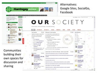 Communities building their own spaces for discussion and sharing Alternatives: Google Sites, SocialGo, Facebook 