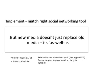 But new media doesn’t just replace old
media – its 'as-well-as'
Implement - match right social networking tool
<Guide – Pa...