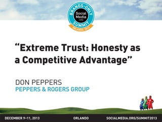 SOCIALMEDIA.ORG/SUMMIT2013ORLANDO
“Extreme Trust: Honesty as
a Competitive Advantage”
DON PEPPERS
PEPPERS & ROGERS GROUP
DECEMBER 9–11, 2013
 
