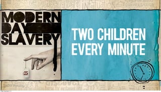 TWO CHILDREN
EVERY MINUTE
Friday, December 6, 13
 
