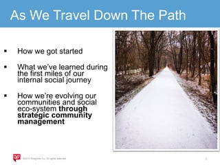 As We Travel Down The Path


How we got started



What we’ve learned during
the first miles of our
internal social journey



How we’re evolving our
communities and social
eco-system through
strategic community
management

©2013 Walgreen Co. All rights reserved.

2

 
