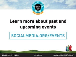 SOCIALMEDIA.ORG/SUMMIT2013ORLANDO
Learn more about past and
upcoming events
DECEMBER 9–11, 2013
SOCIALMEDIA.ORG/EVENTS