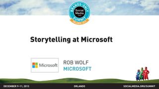 Storytelling at Microsoft
ROB WOLF
MICROSOFT
SOCIALMEDIA.ORG/SUMMIT2013ORLANDODECEMBER 9–11, 2013
 
