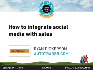 How to integrate social
media with sales
RYAN DICKERSON
AUTOTRADER.COM

DECEMBER 9–11, 2013

ORLANDO

SOCIALMEDIA.ORG/SUMMIT

 