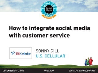 How to integrate social media
with customer service
SONNY GILL
U.S. CELLULAR

DECEMBER 9–11, 2013

ORLANDO

SOCIALMEDIA.ORG/SUMMIT

 