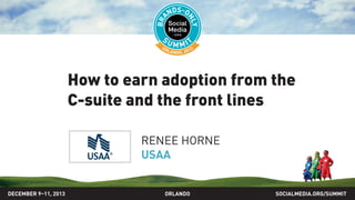 How to earn adoption from the
C-suite and the front lines
RENEE HORNE
USAA
DECEMBER 9–11, 2013

ORLANDO

SOCIALMEDIA.ORG/SUMMIT

 