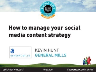 How to manage your social
media content strategy
KEVIN HUNT
GENERAL MILLS

DECEMBER 9–11, 2013

ORLANDO

SOCIALMEDIA.ORG/SUMMIT

 