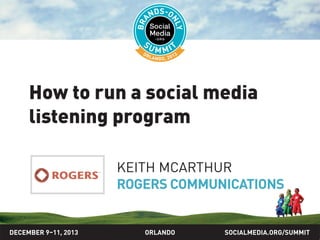 How to run a social media
listening program
KEITH MCARTHUR
ROGERS COMMUNICATIONS

DECEMBER 9–11, 2013

ORLANDO

SOCIALMEDIA.ORG/SUMMIT

 