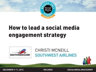 How to lead a social media
engagement strategy
CHRISTI MCNEILL
SOUTHWEST AIRLINES

DECEMBER 9–11, 2013

ORLANDO

SOCIALMEDIA.ORG/SUMMIT

 