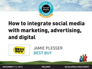 How to integrate social media
with marketing, advertising,
and digital
JAMIE PLESSER
BEST BUY

DECEMBER 9–11, 2013

ORLANDO

SOCIALMEDIA.ORG/SUMMIT

 