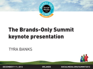 SOCIALMEDIA.ORG/SUMMIT2013ORLANDO
The Brands-Only Summit
keynote presentation
TYRA BANKS & KURT VANDERAH
DECEMBER 9–11, 2013
 
