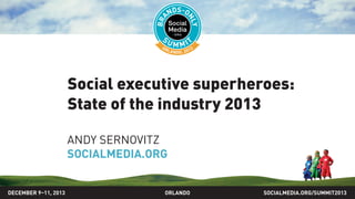State of the social media
industry 2013
ANDY SERNOVITZ
SOCIALMEDIA.ORG
SOCIALMEDIA.ORG/SUMMIT2013ORLANDODECEMBER 9–11, 2013
 