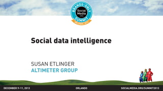 Social data intelligence
SUSAN ETLINGER
ALTIMETER GROUP
SOCIALMEDIA.ORG/SUMMIT2013ORLANDODECEMBER 9–11, 2013
 