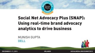 Social Net Advocacy Pulse (SNAP):
Using real-time brand advocacy
analytics to drive business
MUNISH GUPTA
DELL
SOCIALMEDIA.ORG/SUMMIT2013ORLANDODECEMBER 9–11, 2013
 