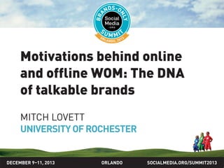 SOCIALMEDIA.ORG/SUMMIT2013ORLANDO
Motivations behind online
and offline WOM: The DNA
of talkable brands
MITCH LOVETT
UNIVERSITY OF ROCHESTER
DECEMBER 9–11, 2013
 