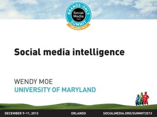 SOCIALMEDIA.ORG/SUMMIT2013ORLANDO
Social media intelligence
WENDY MOE
UNIVERSITY OF MARYLAND
DECEMBER 9–11, 2013
 