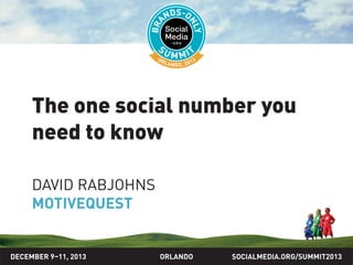 SOCIALMEDIA.ORG/SUMMIT2013ORLANDO
The one social number you
need to know
DAVID RABJOHNS
MOTIVEQUEST
DECEMBER 9–11, 2013
 