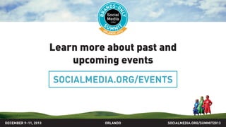 SOCIALMEDIA.ORG/SUMMIT2013ORLANDO
Learn more about past and
upcoming events
DECEMBER 9–11, 2013
SOCIALMEDIA.ORG/EVENTS
 