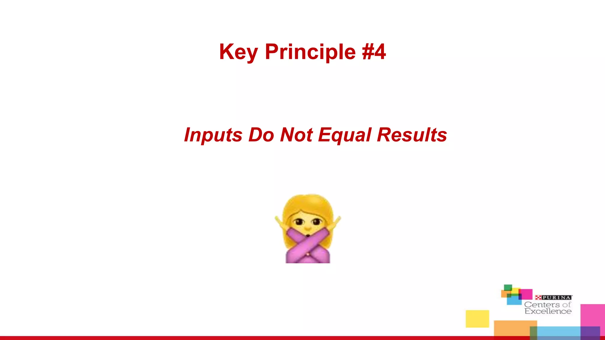 Inputs Do Not Equal Results
Key Principle #4
