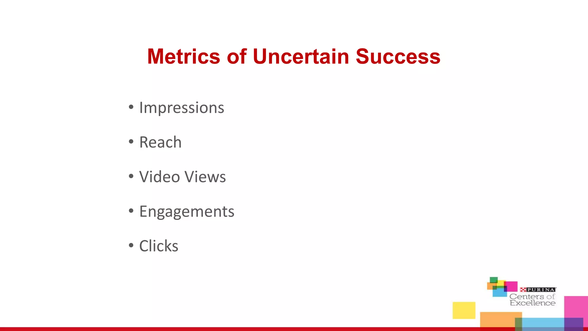 Metrics of Uncertain Success
• Impressions
• Reach
• Video Views
• Engagements
• Clicks
